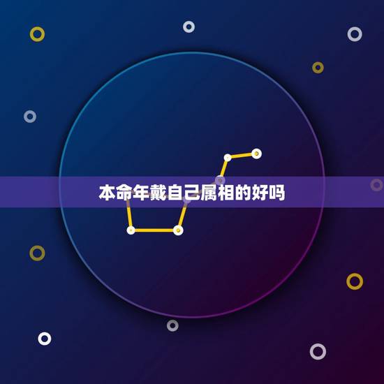 本命年戴自己属相的好吗，本命年不能带自己属相