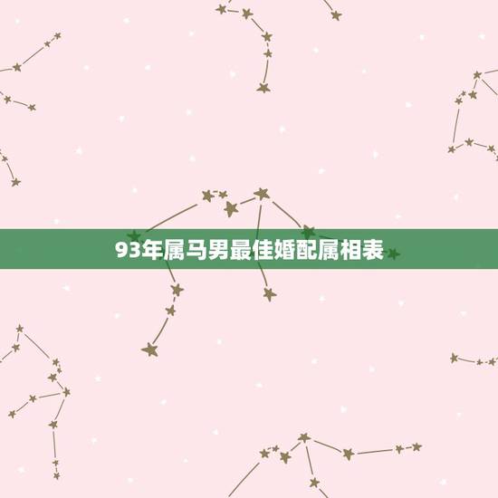 93年属马男最佳婚配属相表,属马的男人和什么属相最配 93年属马男最佳婚配属相表,属马的男人和什么属相最配