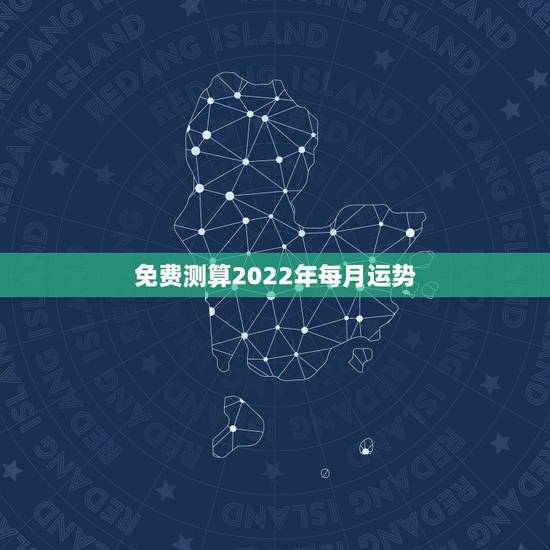 免费测算2022年每月运势,2022年最旺的生肖 免费测算2022年每月运势,2022年最旺的生肖