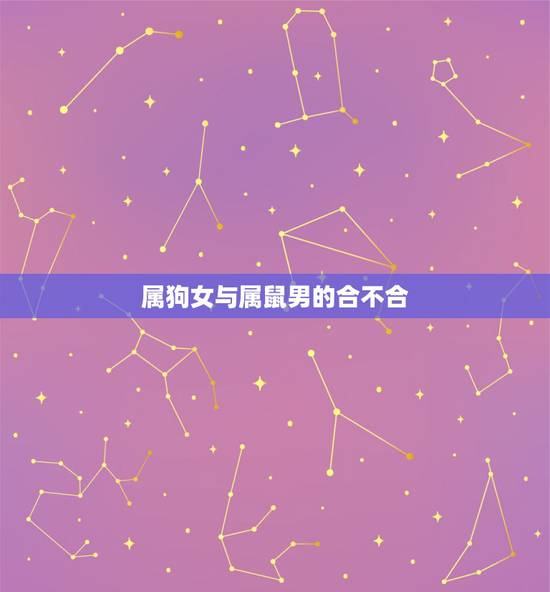 属狗女与属鼠男的合不合，属狗的和什么属相最配属狗女和属鼠男能配吗？