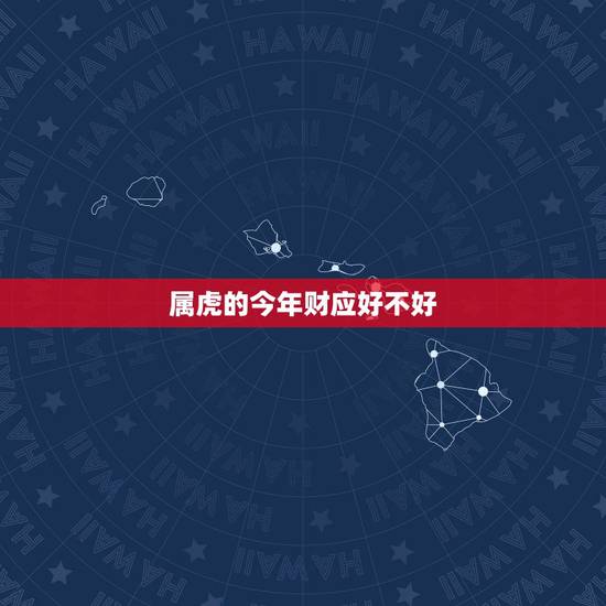属虎的今年财应好不好,属虎的女生今年运势怎么样 属虎的今年财应好不好,属虎的女生今年运势怎么样