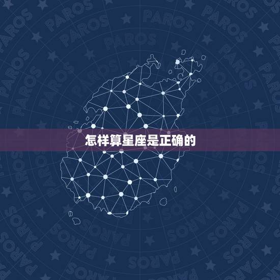 怎样算星座是正确的,每个人的星座是怎样算出来的? 怎样算星座是正确的,每个人的星座是怎样算出来的?