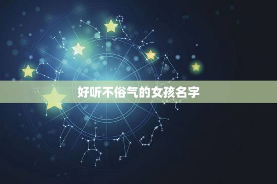 好听不俗气的女孩名字,有什么好听又不俗气的女孩英文名? 好听不俗气的女孩名字,有什么好听又不俗气的女孩英文名?