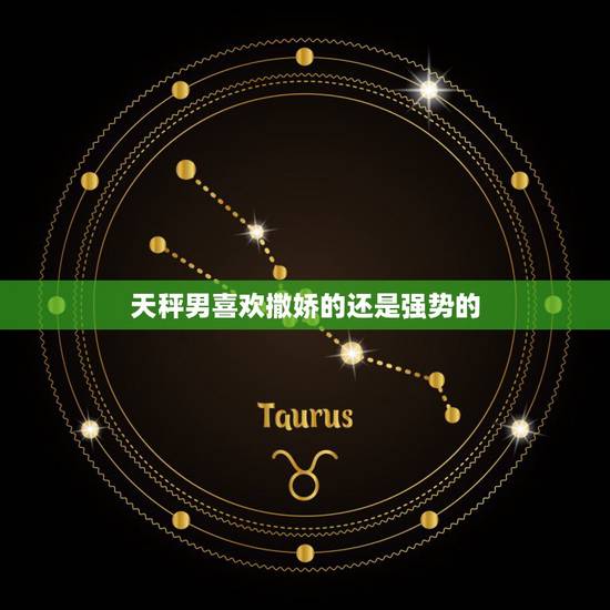 天秤男喜欢撒娇的还是强势的,在感情中,天秤座的男生是不是最受不了女生的 天秤男喜欢撒娇的还是强势的,在感情中,天秤座的男生是不是最受不了女生的