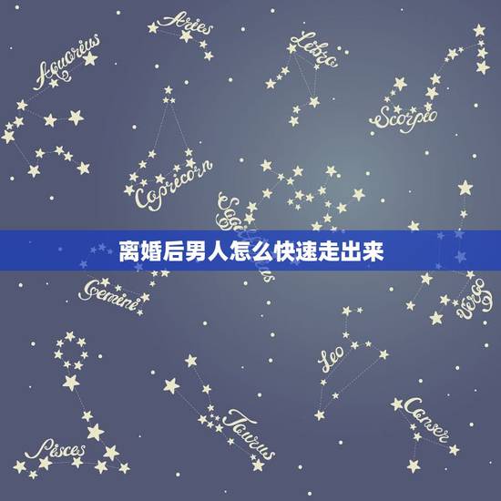 离婚后男人怎么快速走出来，离婚后男人怎么走出来开始新的人生