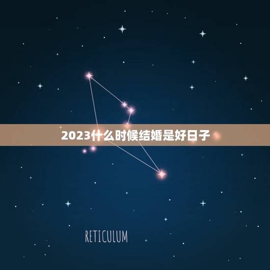 2023什么时候结婚是好日子,2023年几月几号结婚是好日子立日份有吉 2023什么时候结婚是好日子,2023年几月几号结婚是好日子立日份有吉