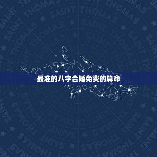 最准的八字合婚免费的算命，八字合婚免费算命生辰八字婚姻-指迷算命
