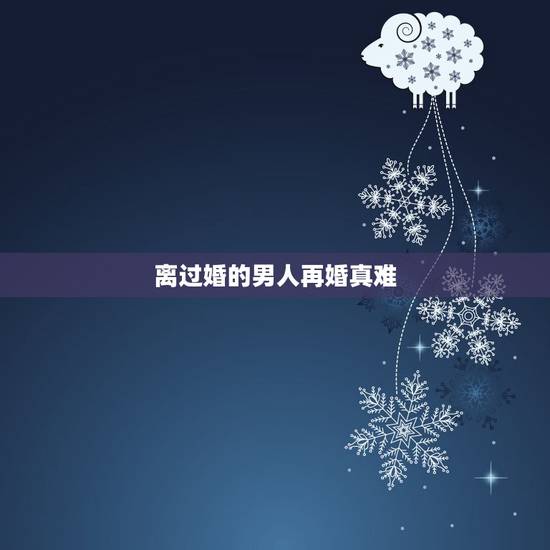 离过婚的男人再婚真难，离了婚再婚难的男人是不是条件不够？