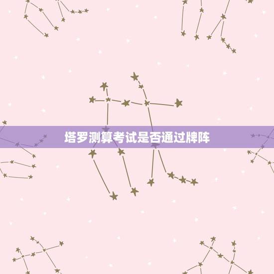 塔罗测算考试是否通过牌阵,求问:塔罗牌占卜某考试能否通过? 塔罗测算考试是否通过牌阵,求问:塔罗牌占卜某考试能否通过?