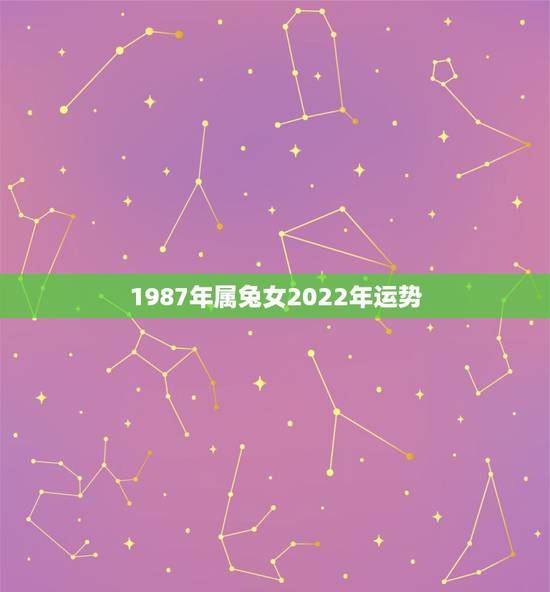 1987年属兔女2022年运势，1987年属兔人2022年运势？