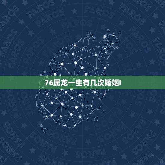76属龙一生有几次婚姻I,76年属龙是什么命 76属龙一生有几次婚姻I,76年属龙是什么命