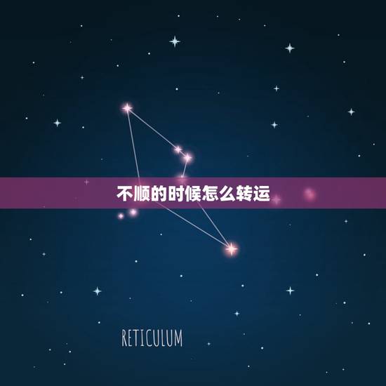 不顺的时候怎么转运,事业不顺怎么转转运 不顺的时候怎么转运,事业不顺怎么转转运