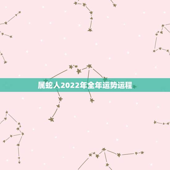 属蛇人2022年全年运势运程,2023年属蛇人的全年每月 属蛇人2022年全年运势运程,2023年属蛇人的全年每月