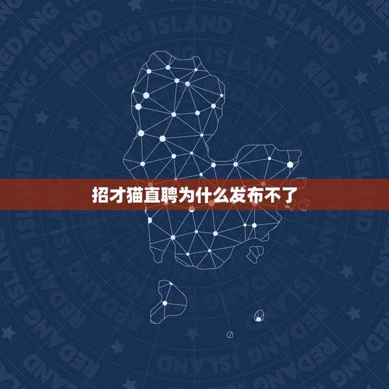 招才猫直聘为什么发布不了，58招才猫上的求职者信息是怎么发布的？我想找