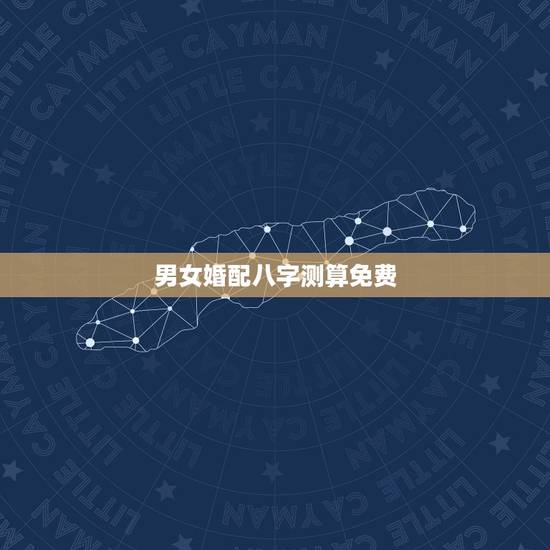 男女婚配八字测算免费，免费合八字算婚姻，谢谢！