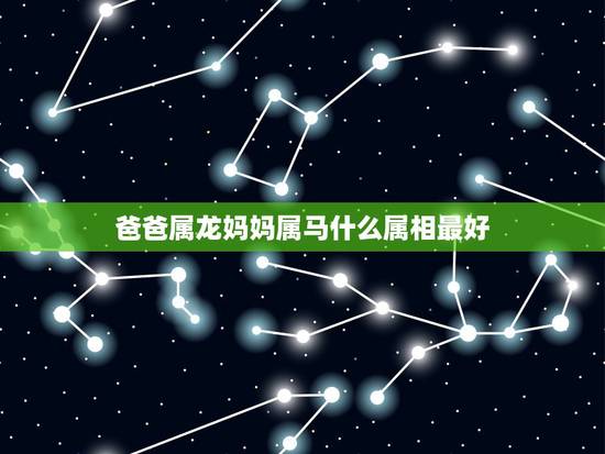 爸爸属龙妈妈属马什么属相最好，属马的妈妈和属龙的爸爸生个什么属相的好？