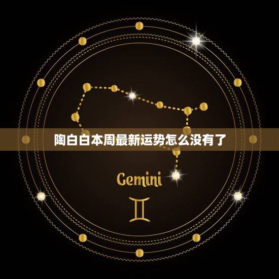 陶白白本周最新运势怎么没有了 陶白白本周最新运势怎么没有了