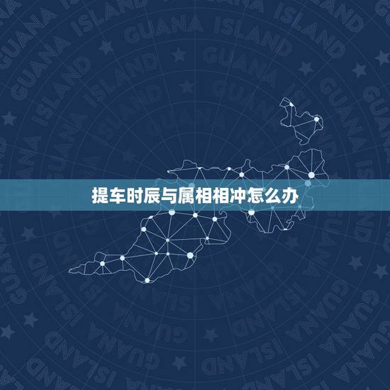 提车时辰与属相相冲怎么办，买车日与家人的生肖相冲