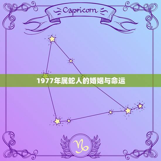 1977年属蛇人的婚姻与命运,1977年属蛇女一生有几段婚姻 1977年属蛇人的婚姻与命运,1977年属蛇女一生有几段婚姻