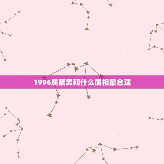 1996属鼠男和什么属相最合适，1996年7月19日出生的女属鼠的和什