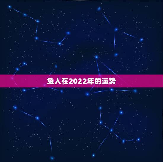 兔人在2022年的运势,2022年属兔运势女性 兔人在2022年的运势,2022年属兔运势女性