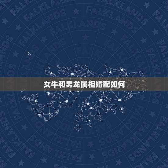 女牛和男龙属相婚配如何，女属牛和男属龙的婚姻如何？