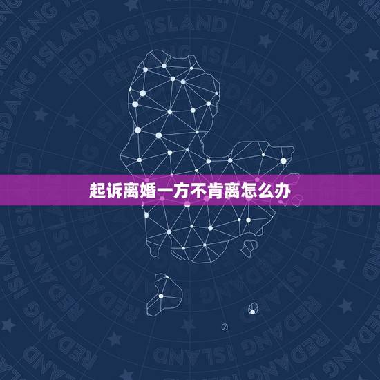 起诉离婚一方不肯离怎么办,如果起诉离婚一方不同意离一般要多久才能 起诉离婚一方不肯离怎么办,如果起诉离婚一方不同意离一般要多久才能