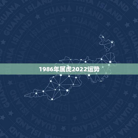 1986年属虎2022运势，1986年属虎女2021年的运势和婚姻？