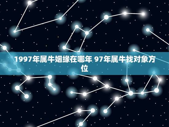 1997年属牛姻缘在哪年 97年属牛找对象方位