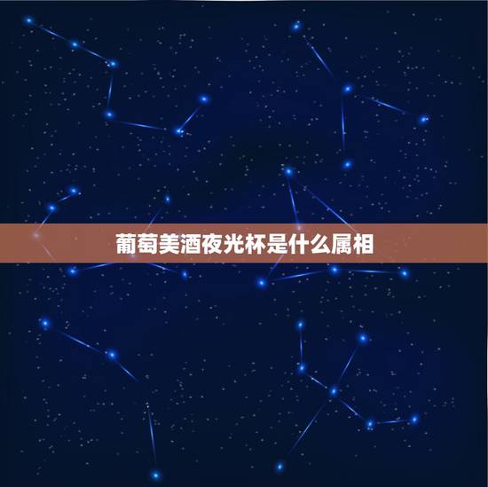 葡萄美酒夜光杯是什么属相，葡萄美酒夜光杯猜动物