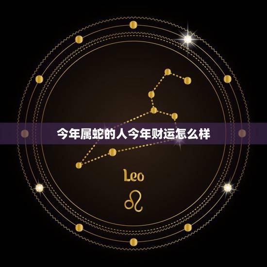 今年属蛇的人今年财运怎么样，属蛇人今后十年大运
