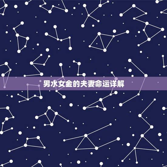 男水女金的夫妻命运详解,女金命更佳配偶 男水女金的夫妻命运详解,女金命更佳配偶