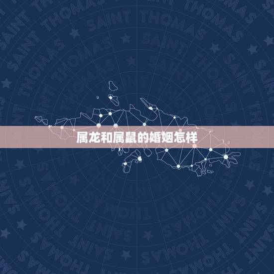 属龙和属鼠的婚姻怎样,属龙和属鼠的婚姻如何 属龙和属鼠的婚姻怎样,属龙和属鼠的婚姻如何