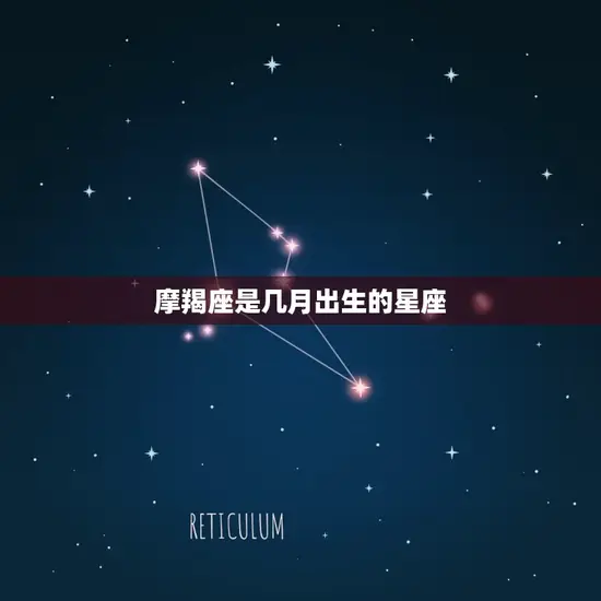 摩羯座是几月出生的星座 摩羯座是几月出生的星座