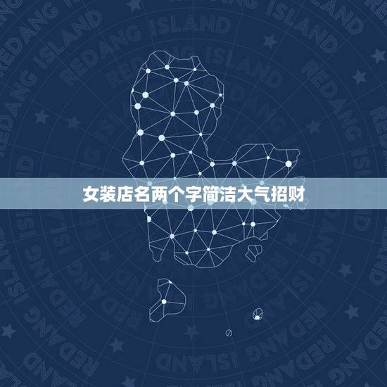女装店名两个字简洁大气招财，女装店名带财