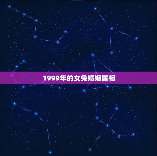 1999年的女兔婚姻属相，1999年婚姻最配属相