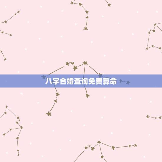 八字合婚查询免费算命，最准八字合婚免费测试