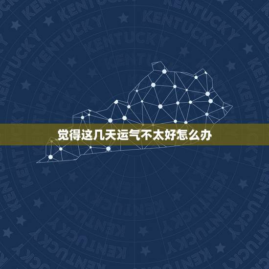 觉得这几天运气不太好怎么办,感觉这几天运气不好怎么办 觉得这几天运气不太好怎么办,感觉这几天运气不好怎么办