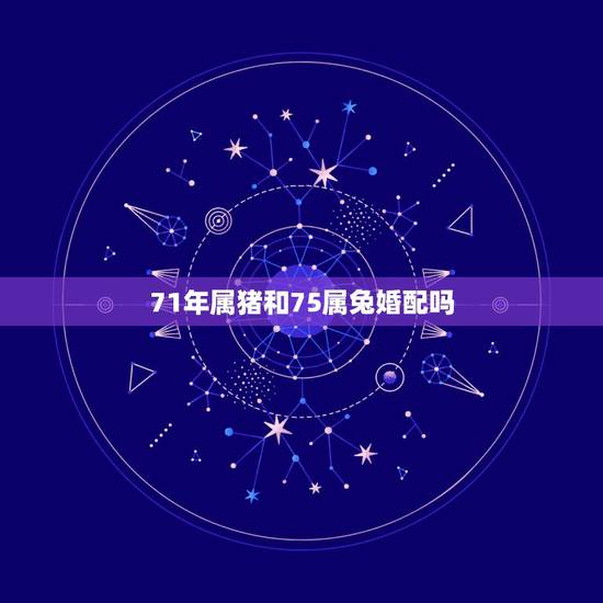 71年属猪和75属兔婚配吗，女71年属猪，男75年属兔，他们能在一起吗
