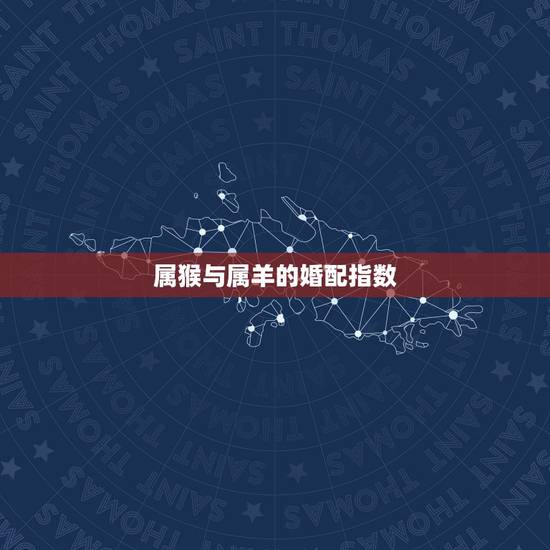 属猴与属羊的婚配指数，属羊和属猴婚配？
