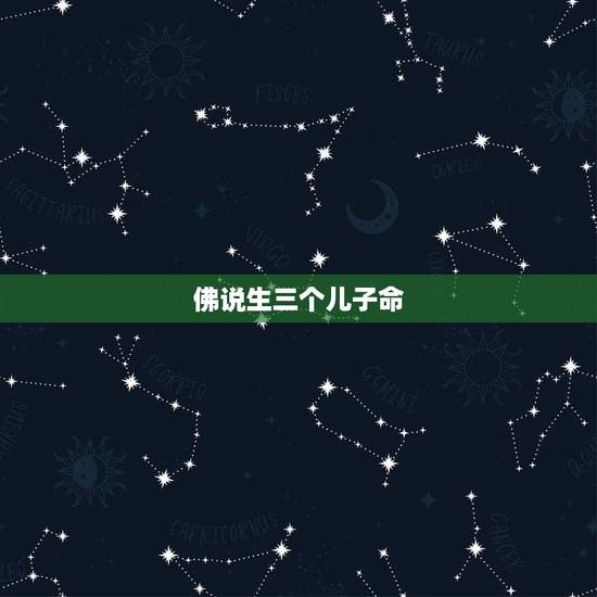 佛说生三个儿子命,我生了三个儿子,命运会坏吗 佛说生三个儿子命,我生了三个儿子,命运会坏吗