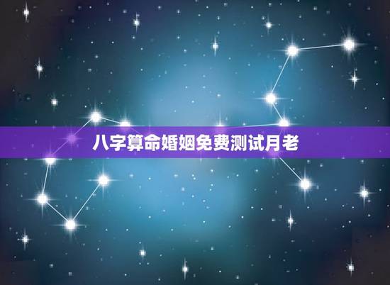 八字算命婚姻免费测试月老，八字算命 婚姻 免费