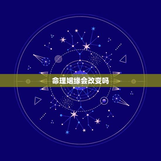 命理姻缘会改变吗,婚姻,真的能改过来吗,算命 命理姻缘会改变吗,婚姻,真的能改过来吗,算命