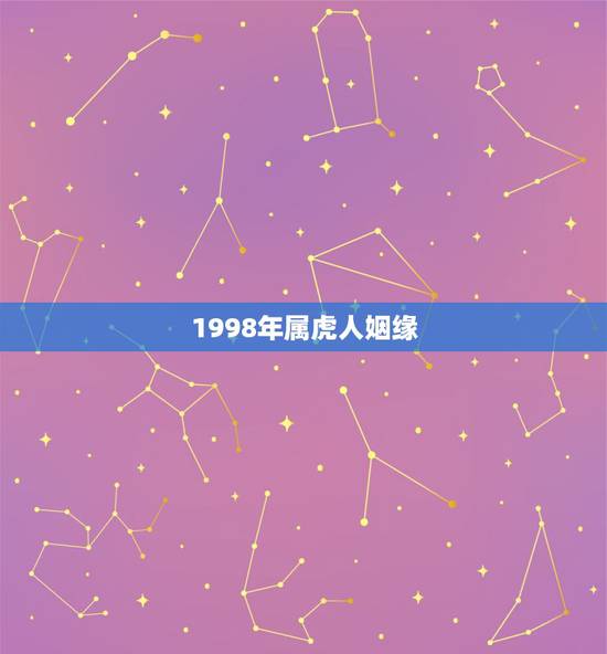 1998年属虎人姻缘,98年虎男孩婚姻与事业 1998年属虎人姻缘,98年虎男孩婚姻与事业