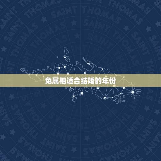 兔属相适合结婚的年份,属兔什么时间结婚? 兔属相适合结婚的年份,属兔什么时间结婚?