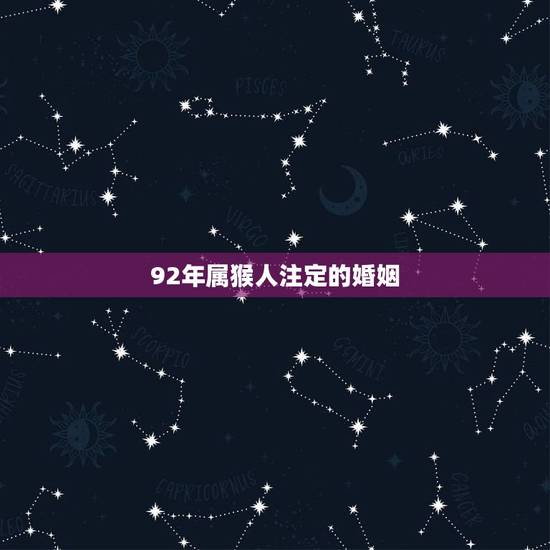 92年属猴人注定的婚姻,92年属猴女最佳婚配 92年属猴人注定的婚姻,92年属猴女最佳婚配