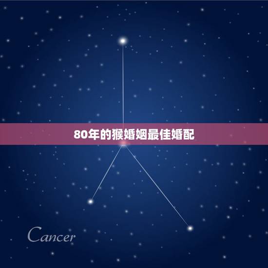 80年的猴婚姻最佳婚配，12生肖1968的猴和1980年的猴婚配可以吗