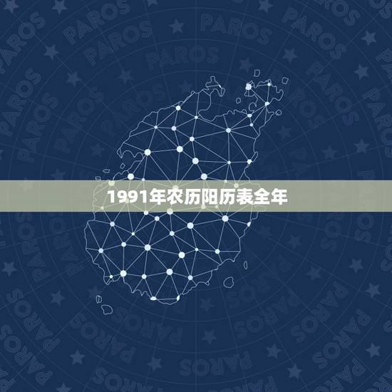 1991年农历阳历表全年,一九九一年日历表 1991年农历阳历表全年,一九九一年日历表