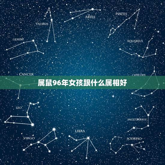 属鼠96年女孩跟什么属相好,96年属鼠的女生和什么属相最配,怎样找到合 属鼠96年女孩跟什么属相好,96年属鼠的女生和什么属相最配,怎样找到合
