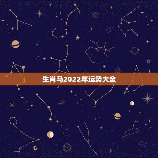 生肖马2022年运势大全,2022年运势最好的生肖 生肖马2022年运势大全,2022年运势最好的生肖